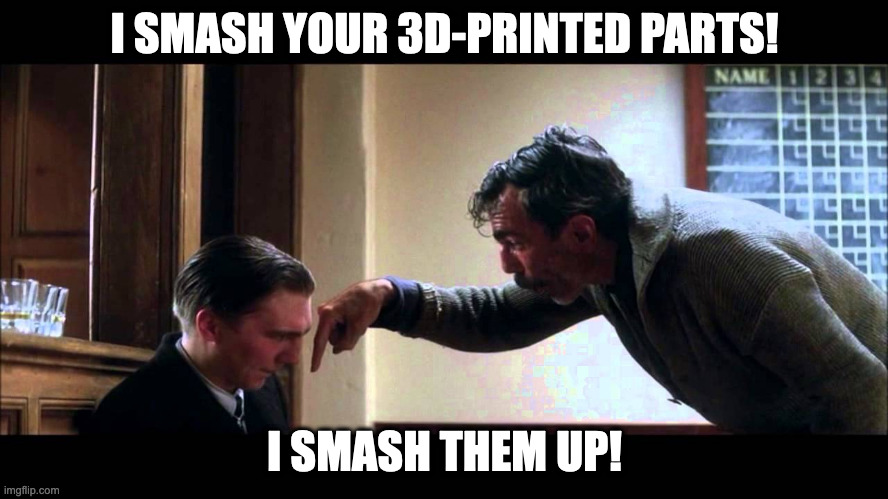 I smash your 3D-printed parts! I smash them up! | I SMASH YOUR 3D-PRINTED PARTS! I SMASH THEM UP! | image tagged in i drink your milkshake | made w/ Imgflip meme maker