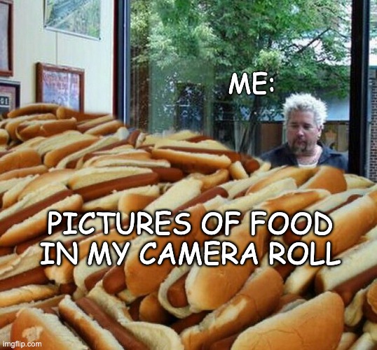 I Should Probably Just Get Lunch at This Point... | ME:; PICTURES OF FOOD IN MY CAMERA ROLL | image tagged in flavortown,food,hungry,food memes,lunch time | made w/ Imgflip meme maker