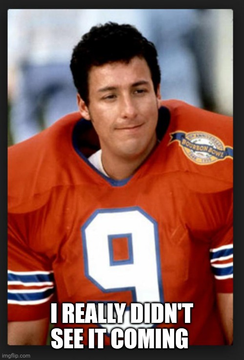The waterboy | I REALLY DIDN'T SEE IT COMING | image tagged in the waterboy | made w/ Imgflip meme maker