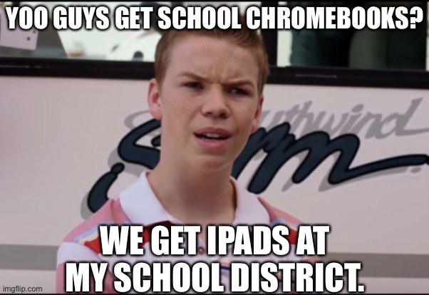 You Guys are Getting Paid | YOO GUYS GET SCHOOL CHROMEBOOKS? WE GET IPADS AT MY SCHOOL DISTRICT. | made w/ Imgflip meme maker