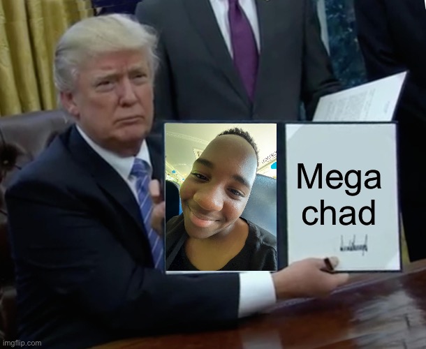 Trump Bill Signing | Mega chad | image tagged in memes,trump bill signing | made w/ Imgflip meme maker