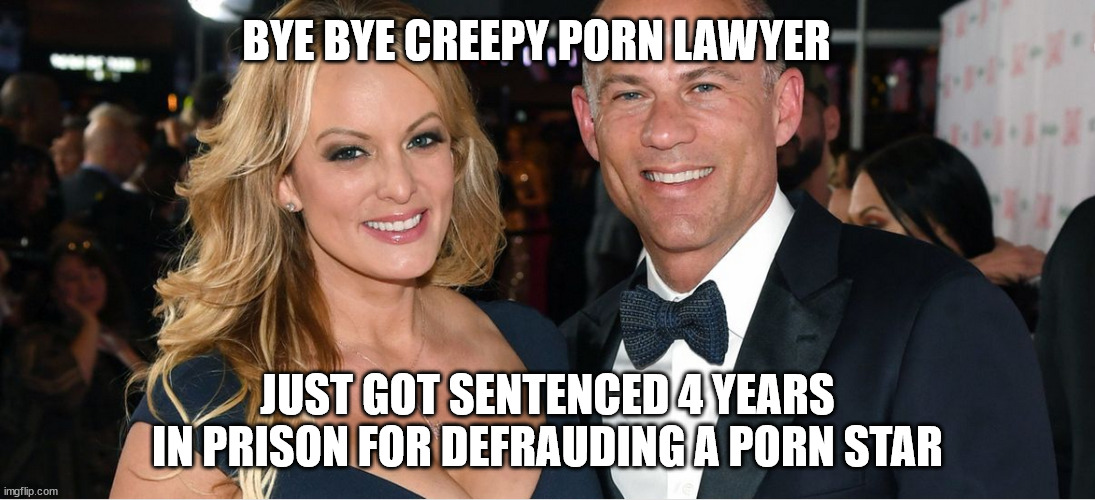 Libs have the best heroes... | BYE BYE CREEPY PORN LAWYER; JUST GOT SENTENCED 4 YEARS IN PRISON FOR DEFRAUDING A PORN STAR | image tagged in creepy,porn,lawyer | made w/ Imgflip meme maker