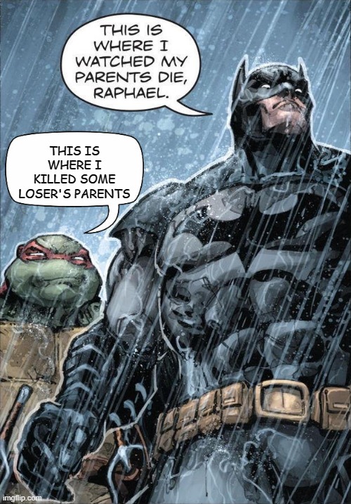 Batman and Raph | THIS IS WHERE I KILLED SOME LOSER'S PARENTS | image tagged in batman and raph | made w/ Imgflip meme maker