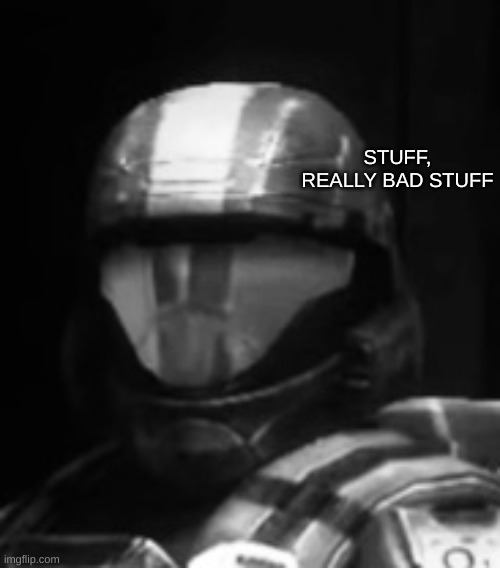 Halo 3 ODST The Rookie | STUFF, REALLY BAD STUFF | image tagged in halo 3 odst the rookie | made w/ Imgflip meme maker