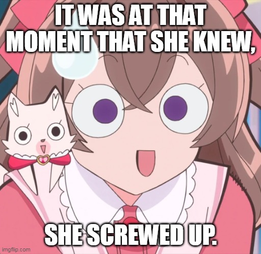Yui Screwed Up | IT WAS AT THAT MOMENT THAT SHE KNEW, SHE SCREWED UP. | image tagged in funny memes,funny face,funny picture | made w/ Imgflip meme maker
