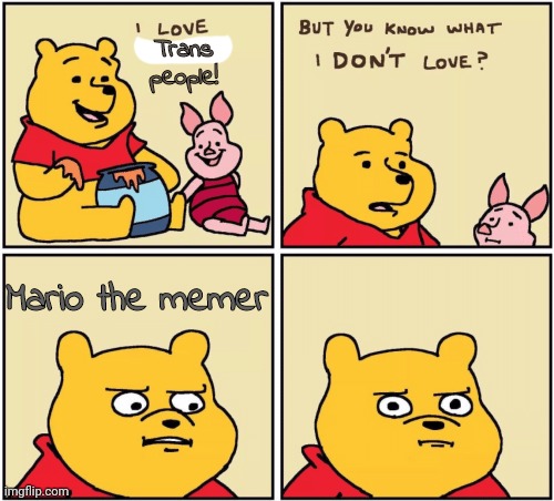 upset pooh | Trans people! Mario the memer | image tagged in upset pooh | made w/ Imgflip meme maker