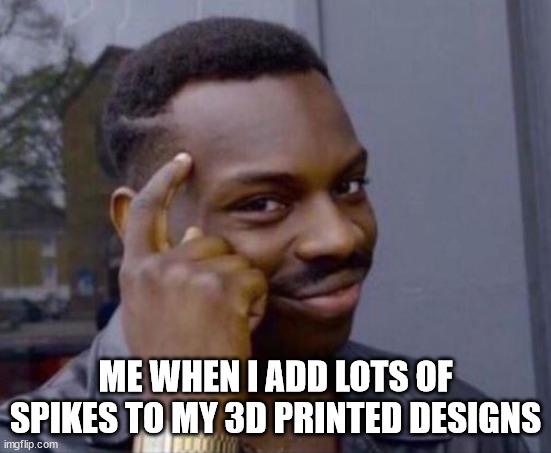 black guy pointing at head | ME WHEN I ADD LOTS OF SPIKES TO MY 3D PRINTED DESIGNS | image tagged in black guy pointing at head | made w/ Imgflip meme maker