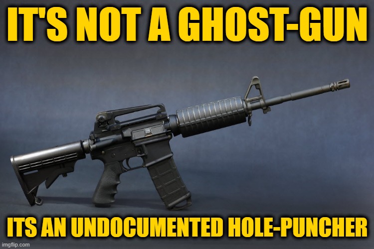 AR-15 | IT'S NOT A GHOST-GUN; ITS AN UNDOCUMENTED HOLE-PUNCHER | image tagged in ar-15 | made w/ Imgflip meme maker