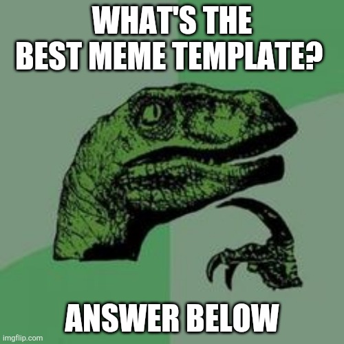 Best template | WHAT'S THE BEST MEME TEMPLATE? ANSWER BELOW | image tagged in time raptor | made w/ Imgflip meme maker