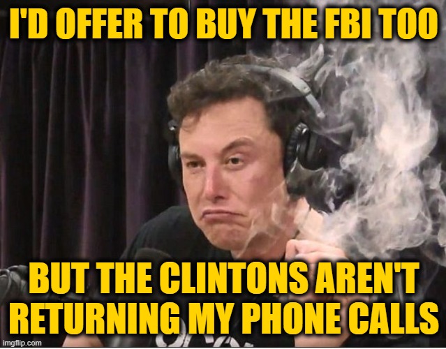 Elon Musk smoking a joint |  I'D OFFER TO BUY THE FBI TOO; BUT THE CLINTONS AREN'T RETURNING MY PHONE CALLS | image tagged in elon musk smoking a joint | made w/ Imgflip meme maker