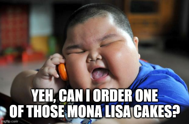 Fat Asian Kid | YEH, CAN I ORDER ONE OF THOSE MONA LISA CAKES? | image tagged in fat asian kid | made w/ Imgflip meme maker
