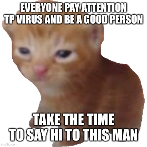 DO IT | EVERYONE PAY ATTENTION TP VIRUS AND BE A GOOD PERSON; TAKE THE TIME TO SAY HI TO THIS MAN | image tagged in herbert | made w/ Imgflip meme maker