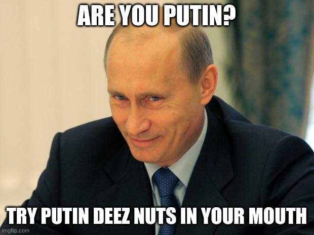amogus | ARE YOU PUTIN? TRY PUTIN DEEZ NUTS IN YOUR MOUTH | image tagged in vladimir putin smiling | made w/ Imgflip meme maker