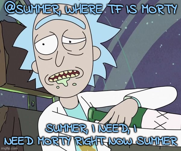 @SUMMER, WHERE TF IS MORTY; SUMMER, I NEED, I NEED MORTY RIGHT NOW SUMMER | made w/ Imgflip meme maker
