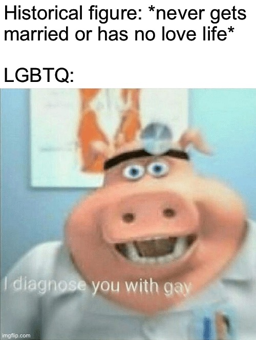 James Buchannen | Historical figure: *never gets
married or has no love life*
 
LGBTQ: | image tagged in i diagnose you with gay | made w/ Imgflip meme maker