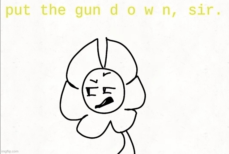 . | put the gun d o w n, sir. | made w/ Imgflip meme maker
