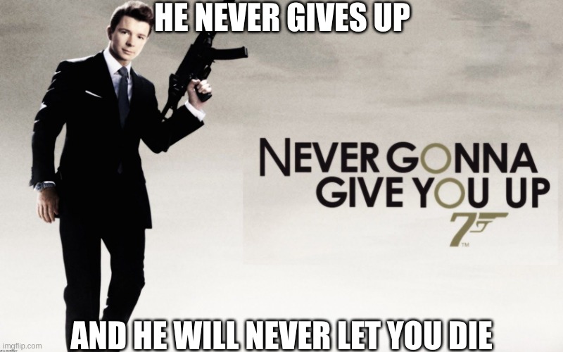 James ashley | HE NEVER GIVES UP; AND HE WILL NEVER LET YOU DIE | image tagged in 007 rickroll | made w/ Imgflip meme maker