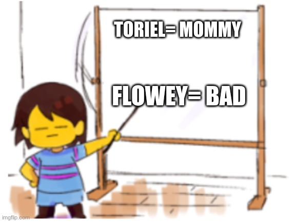 If Frisk was the teacher. | TORIEL= MOMMY; FLOWEY= BAD | image tagged in frisk sign | made w/ Imgflip meme maker