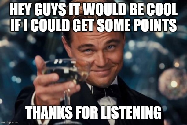 Leonardo Dicaprio Cheers | HEY GUYS IT WOULD BE COOL IF I COULD GET SOME POINTS; THANKS FOR LISTENING | image tagged in memes,leonardo dicaprio cheers | made w/ Imgflip meme maker