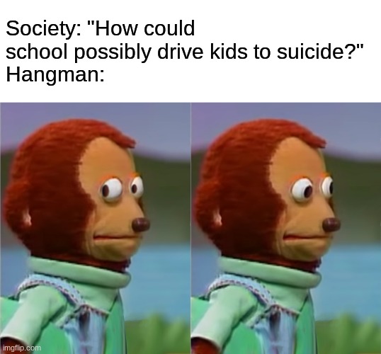 Surprisingly morbid for something played in most classrooms | Society: "How could school possibly drive kids to suicide?"
Hangman: | image tagged in blank white template,puppet monkey looking away,school,hangman | made w/ Imgflip meme maker