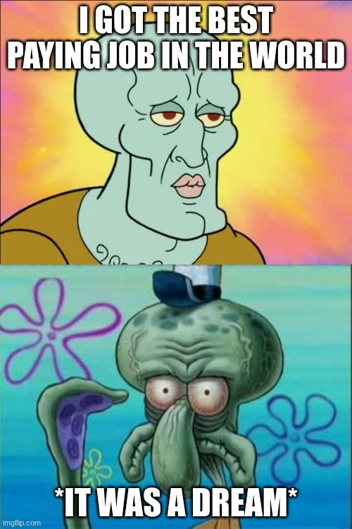 Squidward | I GOT THE BEST PAYING JOB IN THE WORLD; *IT WAS A DREAM* | image tagged in memes,squidward | made w/ Imgflip meme maker