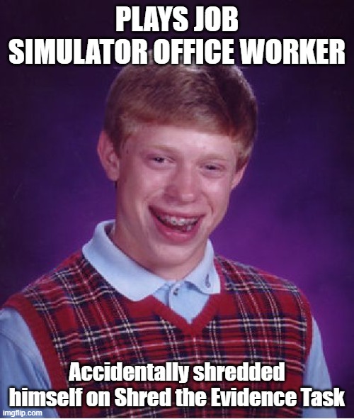Bad Luck Brian Plays Job Simulator Part 2: | PLAYS JOB SIMULATOR OFFICE WORKER; Accidentally shredded himself on Shred the Evidence Task | image tagged in memes,bad luck brian,job simulator | made w/ Imgflip meme maker