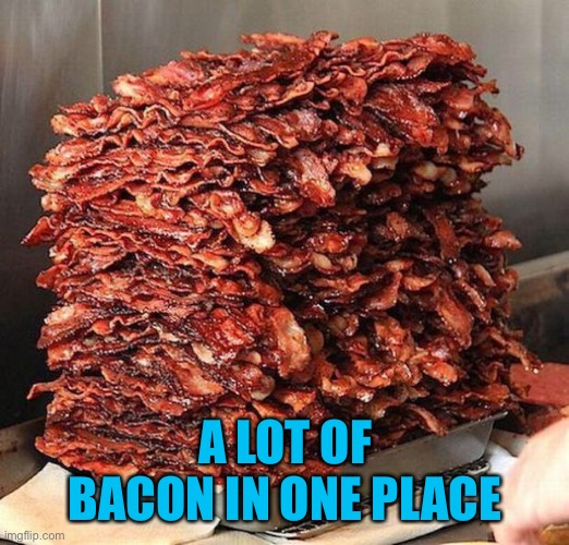 bacon | A LOT OF BACON IN ONE PLACE | image tagged in bacon | made w/ Imgflip meme maker