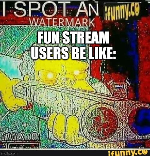 I spot an ifunny watermark | FUN STREAM USERS BE LIKE: | image tagged in i spot an ifunny watermark | made w/ Imgflip meme maker