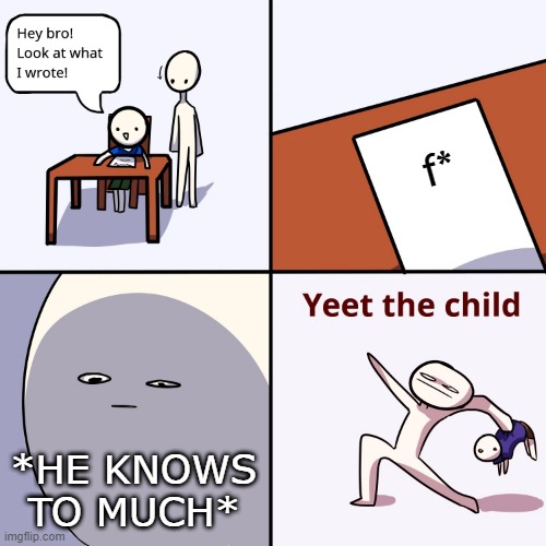 F* F*- OWWWWWWWWWWWWWWWWWWW | f*; *HE KNOWS TO MUCH* | image tagged in yeet the child | made w/ Imgflip meme maker