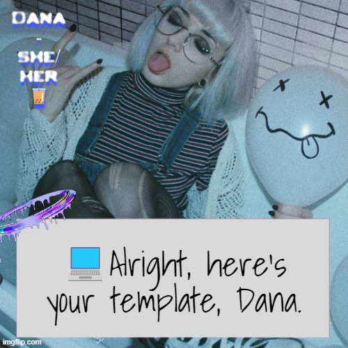 Dana | 💻Alright, here's your template, Dana. | image tagged in dana | made w/ Imgflip meme maker