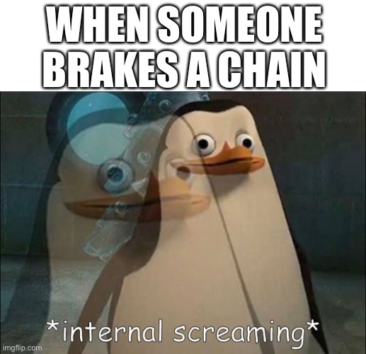 Why do you ppl brake chains? | WHEN SOMEONE BRAKES A CHAIN | image tagged in private internal screaming,chain,why are you reading this | made w/ Imgflip meme maker