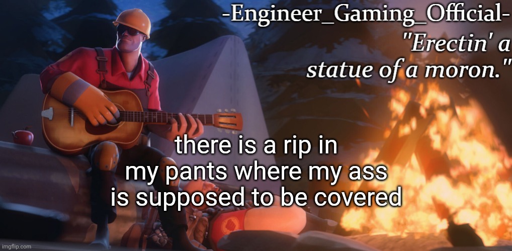Engineer Gaming Official temp | there is a rip in my pants where my ass is supposed to be covered | image tagged in engineer gaming official temp | made w/ Imgflip meme maker