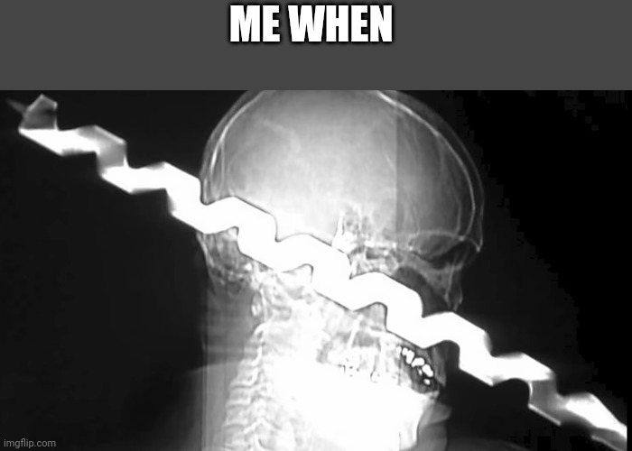 ME WHEN | made w/ Imgflip meme maker