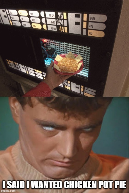Damn Thing's On the Fritz Again | I SAID I WANTED CHICKEN POT PIE | image tagged in replicator,star trek os charlie x eye roll | made w/ Imgflip meme maker