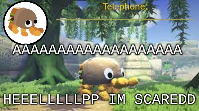 AAAAAAAAAAAAAAAAAAA; HEEELLLLLPP IM SCAREDD | image tagged in tele temp | made w/ Imgflip meme maker