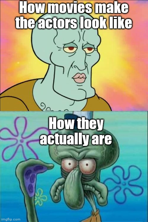 Squidward | How movies make the actors look like; How they actually are | image tagged in memes,squidward,lol,movie actors | made w/ Imgflip meme maker