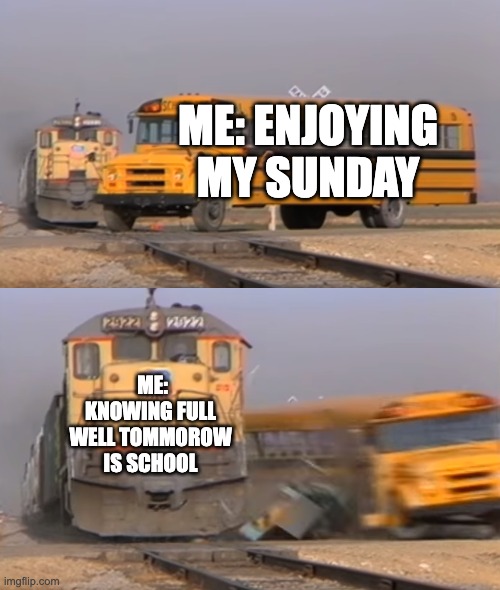 enjoy it while it lasts | ME: ENJOYING MY SUNDAY; ME: KNOWING FULL WELL TOMMOROW IS SCHOOL | image tagged in a train hitting a school bus,goodbye weekend | made w/ Imgflip meme maker