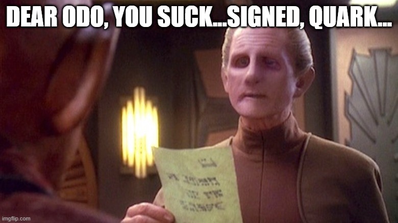 Ferengi Thoughts | DEAR ODO, YOU SUCK...SIGNED, QUARK... | image tagged in star trek deep space nine | made w/ Imgflip meme maker
