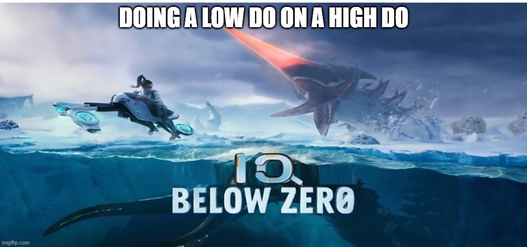 IQ Below Zero | DOING A LOW DO ON A HIGH DO | image tagged in iq below zero | made w/ Imgflip meme maker