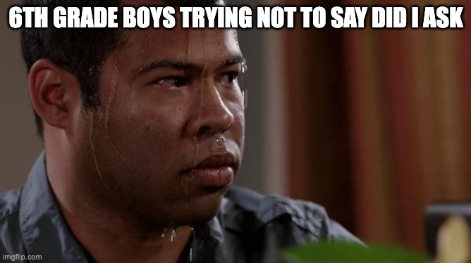 titles are hard | 6TH GRADE BOYS TRYING NOT TO SAY DID I ASK | image tagged in sweating bullets | made w/ Imgflip meme maker
