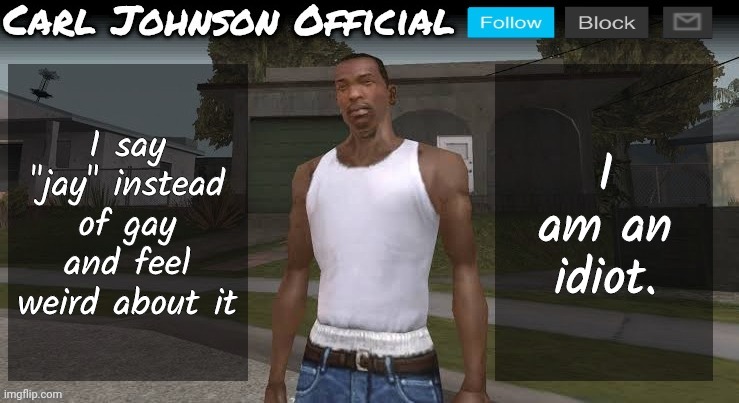 Carl johnson official temp v2 | I say "jay" instead of gay and feel weird about it; I am an idiot. | image tagged in carl johnson official temp v2 | made w/ Imgflip meme maker