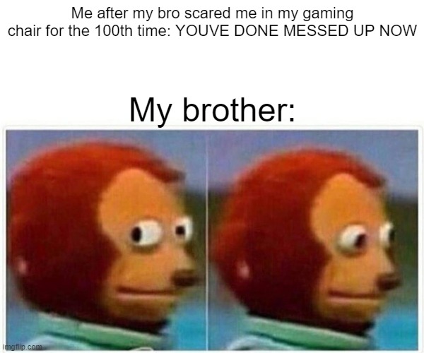 Monkey Puppet | Me after my bro scared me in my gaming chair for the 100th time: YOUVE DONE MESSED UP NOW; My brother: | image tagged in memes,monkey puppet | made w/ Imgflip meme maker