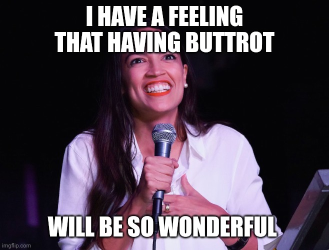 AOC Crazy | I HAVE A FEELING THAT HAVING BUTTROT; WILL BE SO WONDERFUL | image tagged in aoc crazy | made w/ Imgflip meme maker