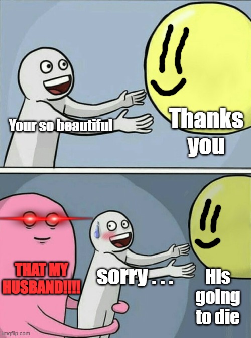 Running Away Balloon | Thanks you; Your so beautiful; THAT MY HUSBAND!!!! sorry . . . His going to die | image tagged in memes,running away balloon | made w/ Imgflip meme maker