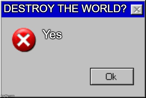 Do you want to destroy the world? | DESTROY THE WORLD? Yes | image tagged in windows error message | made w/ Imgflip meme maker