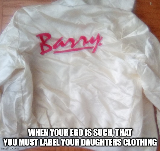 WHEN YOUR EGO IS SUCH, THAT YOU MUST LABEL YOUR DAUGHTERS CLOTHING | made w/ Imgflip meme maker