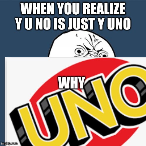 y uno |  WHEN YOU REALIZE Y U NO IS JUST Y UNO; WHY | image tagged in uno | made w/ Imgflip meme maker