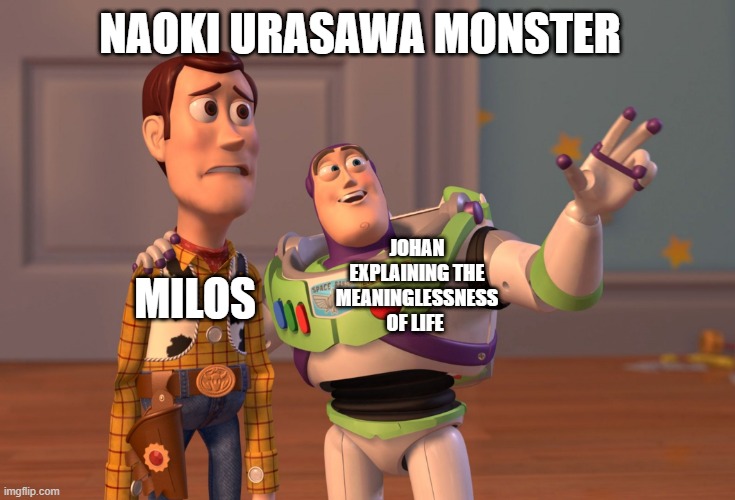 Naoki Urasawa Monster memes | NAOKI URASAWA MONSTER; MILOS; JOHAN EXPLAINING THE MEANINGLESSNESS OF LIFE | image tagged in memes,x x everywhere | made w/ Imgflip meme maker