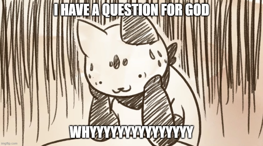most people won't understand the reference but ok |  I HAVE A QUESTION FOR GOD; WHYYYYYYYYYYYYYYY | image tagged in chipflake questioning life | made w/ Imgflip meme maker