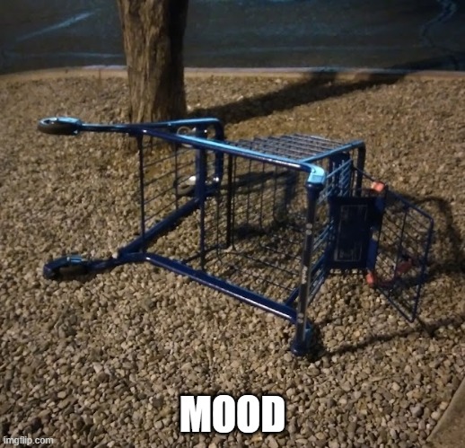 Mood cart | MOOD | image tagged in dying cart | made w/ Imgflip meme maker